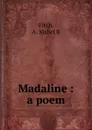 Madaline : a poem - A. Mabel B. Fitch