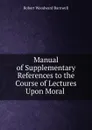 Manual of Supplementary References to the Course of Lectures Upon Moral . - Robert Woodward Barnwell