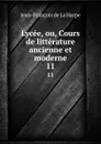 Lycee, ou, Cours de litterature ancienne et moderne. 11 - Jean-François de La Harpe