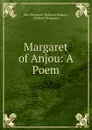 Margaret of Anjou: A Poem - Margaret Holford Hodson