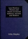 Lyra Mystica: Hymns and Verses on Sacred Subjects, Ancient and Modern - Orby Shipley