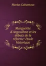 Marguerite d.Angouleme et les debuts de la reforme: etude historique - Marius Cabantous