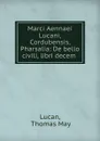 Marci Aennaei Lucani, Cordubensis, Pharsalia: De bello civili, libri decem . - Thomas May Lucan