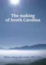 The making of South Carolina - Henry Alexander White