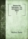 Marius the Epicurean : his sensations and ideas. 2 - Walter Pater