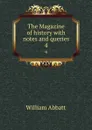 The Magazine of history with notes and queries. 4 - William Abbatt