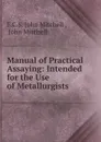 Manual of Practical Assaying: Intended for the Use of Metallurgists . - F.C. S. John Mitchell