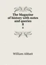 The Magazine of history with notes and queries. 8 - William Abbatt