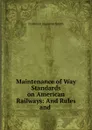 Maintenance of Way Standards on American Railways: And Rules and . - Frederick Augustus Smith