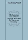 Mathematics for Common Schools: A Manual for Teachings, Including . - John Henry Walsh