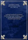 Ludwig Feuerbach in seinem briefwechsel und nachlass, sowie in seiner philosophischen charakterentwicklung. 1 - Ludwig Feuerbach