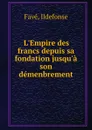 L.Empire des francs depuis sa fondation jusqu.a son demenbrement - Ildefonse Favé