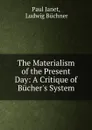 The Materialism of the Present Day: A Critique of Bucher.s System - Paul Janet