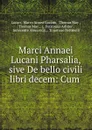 Marci Annaei Lucani Pharsalia, sive De bello civili libri decem: Cum . - Marco Anneo Lucano Lucan