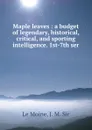 Maple leaves : a budget of legendary, historical, critical, and sporting intelligence. 1st-7th ser. - J.M. le Moine