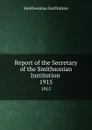 Report of the Secretary of the Smithsonian Institution . 1915 - Smithsonian Institution
