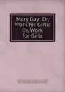 Mary Gay; Or, Work for Girls: Or, Work for Girls - Jacob Abbott