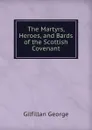 The Martyrs, Heroes, and Bards of the Scottish Covenant - Gilfillan George