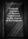 Catholic registers of Weston Underwood, in the county of Buckingham - Weston Underwood