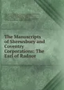 The Manuscripts of Shrewsbury and Coventry Corporations: The Earl of Radnor . - Great Britain Royal Commission on Historical Manuscripts