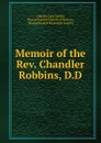 Memoir of the Rev. Chandler Robbins, D.D. - Charles Card Smith