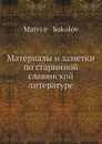 Материалы и заметки по старинной славянской литературе - М. Соколов