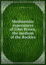 Mediumistic experiences of John Brown, the medium of the Rockies - John Brown