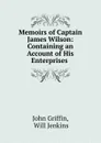 Memoirs of Captain James Wilson: Containing an Account of His Enterprises . - John Griffin