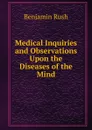 Medical Inquiries and Observations Upon the Diseases of the Mind - Benjamin Rush