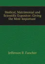 Medical, Matrimonial and Scientific Expositor: Giving the Most Important . - Jefferson B. Fancher