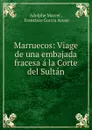 Marruecos: Viage de una embajada fracesa a la Corte del Sultan - Adolphe Marcet