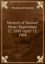 Memoir of Samuel Hoar: September 27, 1845-April 11, 1904 - Woodward Hudson