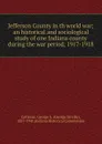 Jefferson County in th world war; an historical and sociological study of one Indiana county during the war period, 1917-1918 - George Streiby Cottman