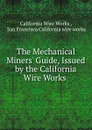 The Mechanical Miners. Guide, Issued by the California Wire Works . - California Wire Works