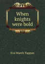 When knights were bold - Eva March Tappan