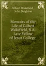 Memoirs of the Life of Gilbert Wakefield, B.A. Late Fellow of Jesus College . - Gilbert Wakefield