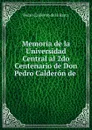 Memoria de la Universidad Central al 2do Centenario de Don Pedro Calderon de . - Pedro Calderón de la Barca