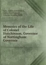 Memoirs of the Life of Colonel Hutchinson, Governor of Nottingham: Governor . - Lucy Apsley Hutchinson