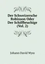 Der Schweizersche Robinson Oder Der Schiffbruchige (Vol. 2) - Johann David Wyss