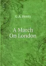 A March On London - G.A. Henty