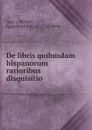 De libris quibusdam hispanorum rarioribus disquisitio - Ignacio Jordán de Asso y Del Río