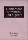 Elementare Arithmetik und Algebra - Hermann Schubert