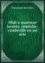 Midi a quatorze heures: comedie-vaudeville en un acte - Théodore Barrière