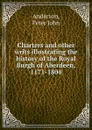 Charters and other writs illustrating the history of the Royal Burgh of Aberdeen, 1171-1804 - Peter John Anderson