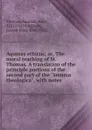 Aquinas ethicus; or, The moral teaching of St. Thomas. A translation of the principle portions of the second part of the 