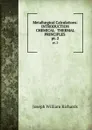 Metallurgical Calculations: INTRODUCTION CHEMICAL . THERMAL PRINCIPLES . pt. 2 - Joseph William Richards