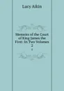 Memoirs of the Court of King James the First: In Two Volumes. 2 - Lucy Aikin