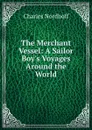 The Merchant Vessel: A Sailor Boy.s Voyages Around the World - Nordhoff Charles