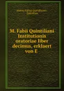 M. Fabii Quintiliani Institutionis oratoriae liber decimus, erklaert von E . - Marcus Fabius Quintilianus