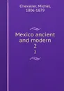 Mexico ancient and modern. 2 - Michel Chevalier